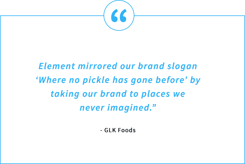 Testimonial Quote - Element mirrored our brand slogan 'Where no pickle has gone before' by taking our brand to places we never imagined.